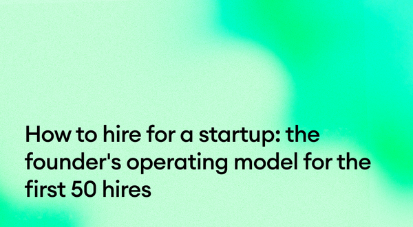 How to hire for a startup: the founder's operating model for the first 50 hires
