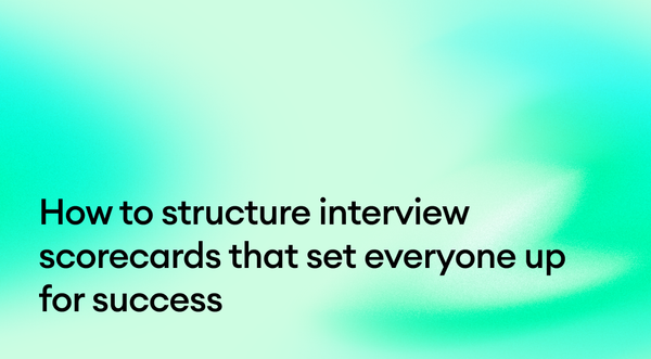 How to structure interview scorecards that set everyone up for success