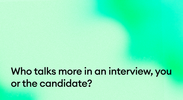 Who talks more in an interview, you or the candidate?