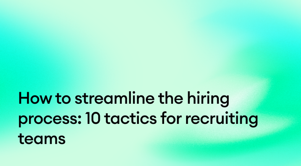How to streamline the hiring process: 10 tactics for recruiting teams