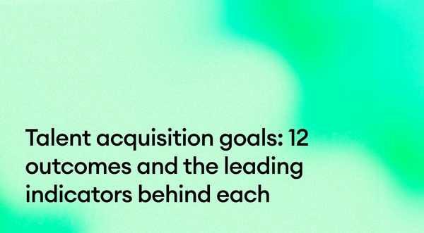 Talent acquisition goals: 12 outcomes and the leading indicators behind each