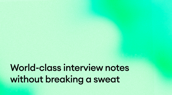 World-class interview notes without breaking a sweat