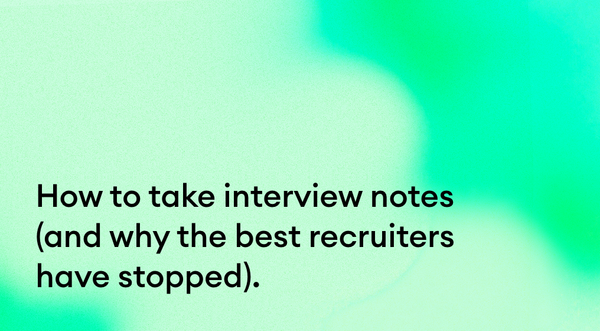 How to take interview notes (and why the best recruiters have stopped).