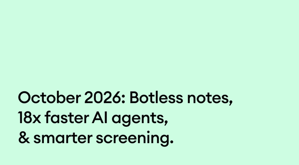 October 2026: Botless notes, 18x faster AI agents, & smarter screening.