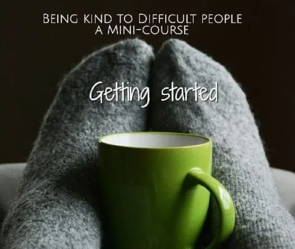 BEING KIND TO DIFFICULT PEOPLE-a mini course- part one Getting started
