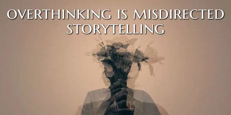 Overthinking is misdirected storytelling.