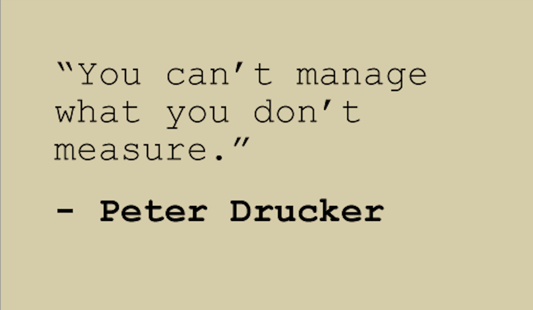 “You can't manage what you don't measure,” quote by business management expert Peter Drucker 
