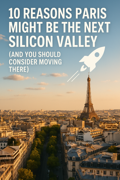 Is Paris the Next Silicon Valley? 10 Reasons American Tech Pros Are Moving Now