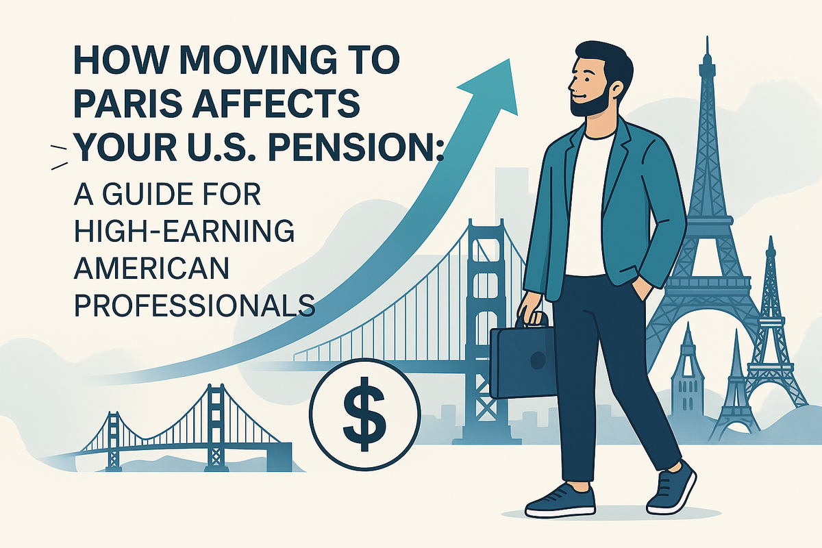 How Moving to Paris Affects Your U.S. Pension: A Guide for High-Earning American Professionals
