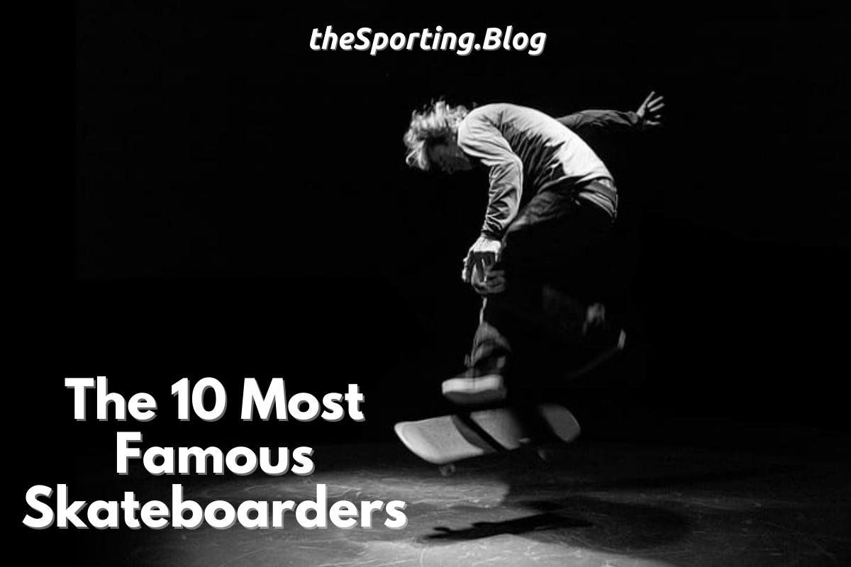 The 10 Most Famous Skateboarders of All-Time