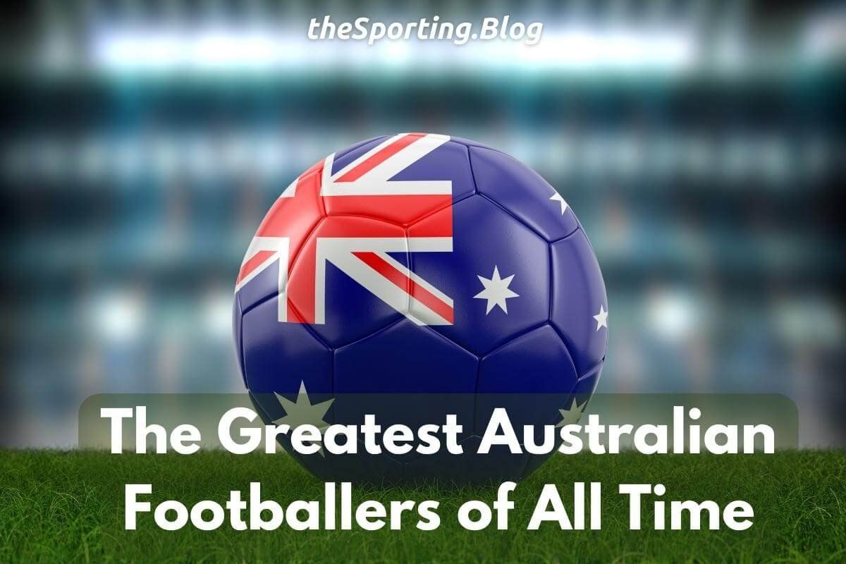 Australia's Greatest Footballers (Soccer Players) of All Time