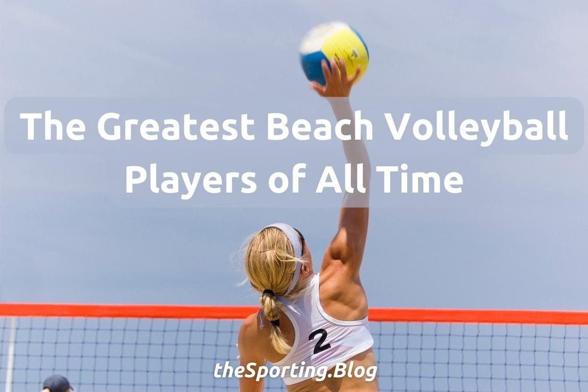 Beach Ball! The 10 Greatest Beach Volleyball Players of All Time - Male and Female Divisions
