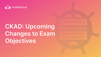 CKAD Exam: Upcoming Changes to Exam Objectives