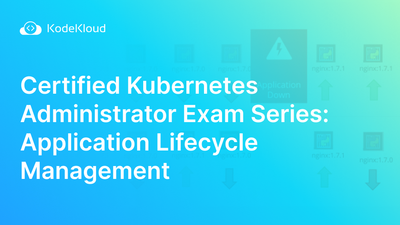 Certified Kubernetes Administrator Exam Series (Part-4): Application Lifecycle Management