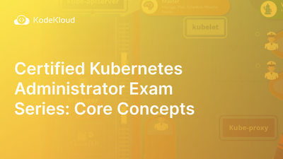Certified Kubernetes Administrator Exam Series (Part-1): Core Concepts