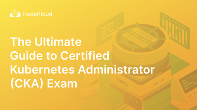 The Ultimate Guide to Certified Kubernetes Administrator (CKA) Exam