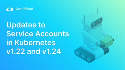 Updates to Service Accounts in Kubernetes v1.22 and v1.24