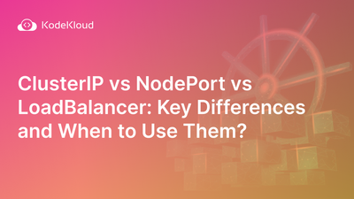 ClusterIP vs. NodePort vs. LoadBalancer: Key Differences and When to Use Them?