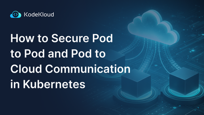 How to Secure Pod to Pod and Pod to Cloud Communication in Kubernetes