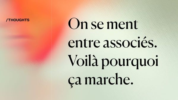 On se ment entre associés. Voilà pourquoi ça marche.