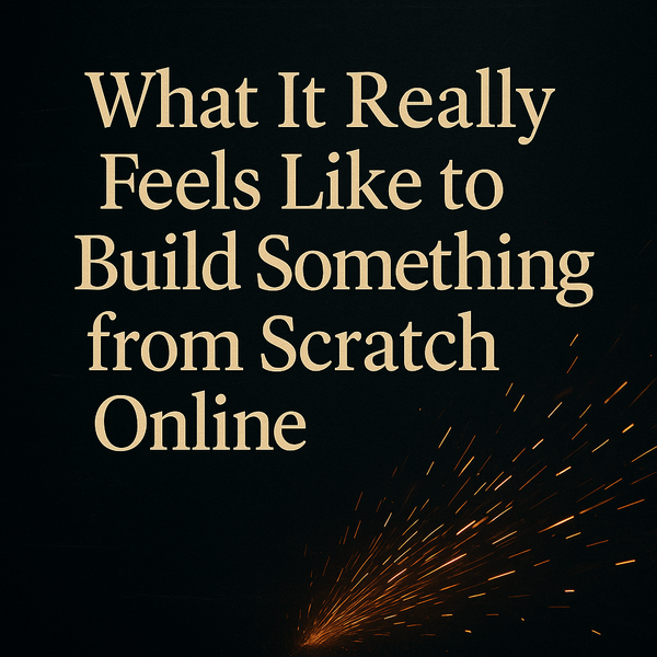 What It Really Feels Like to Build Something from Scratch Online