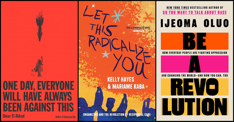 cover images of ONE DAY EVERYONE WILL HAVE ALWAYS BEEN AGAINST THIS, LET THIS RADICALIZE YOU, and BE A REVOLUTION