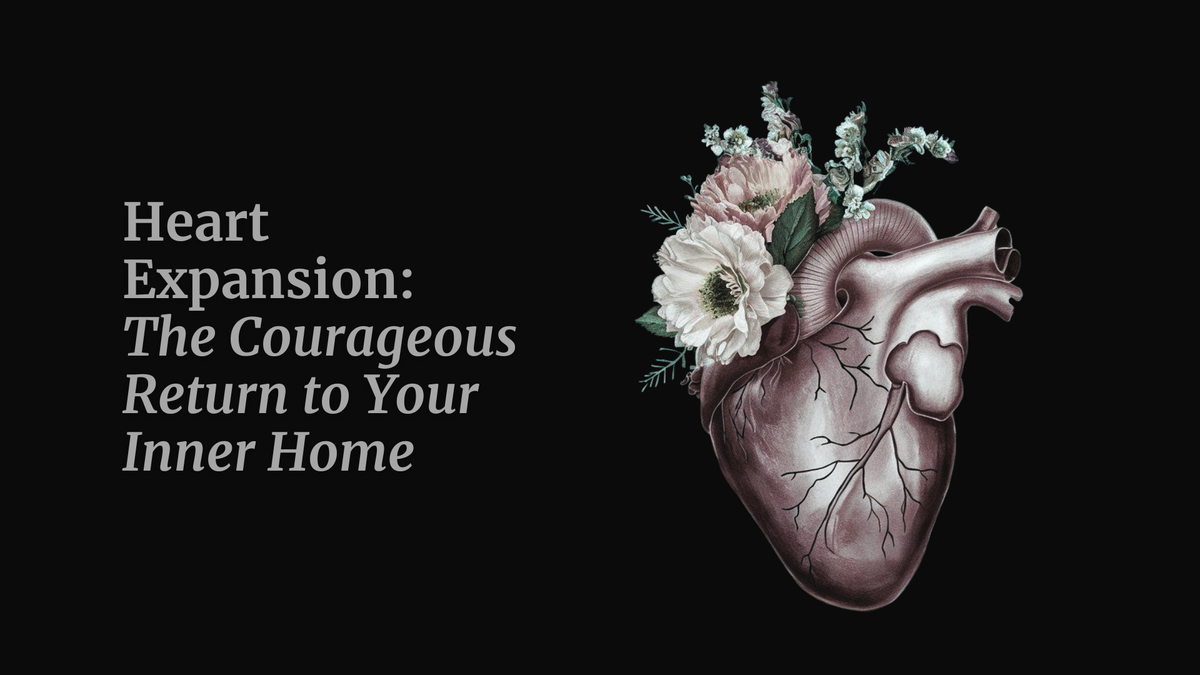 Heart Expansion: The Courageous Return to Your Inner Home