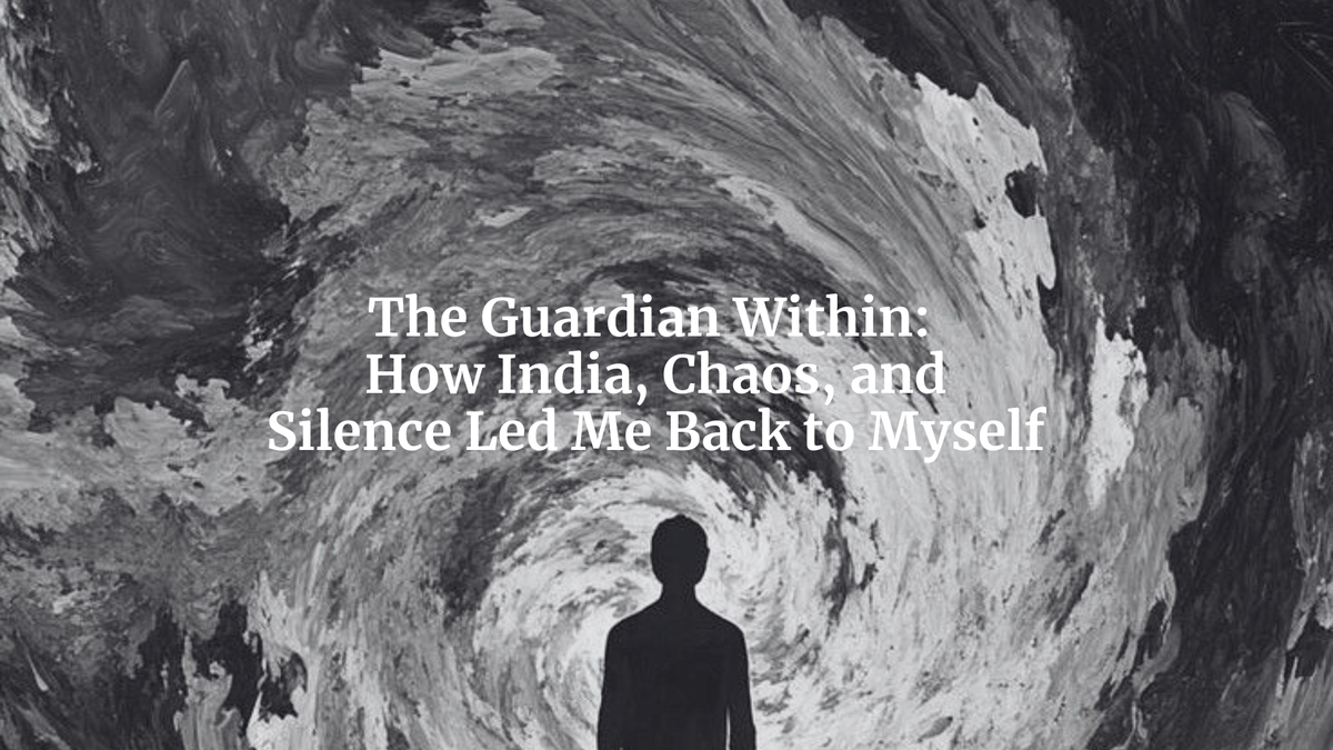 The Guardian Within: How India, Chaos, and Silence Led Me Back to Myself