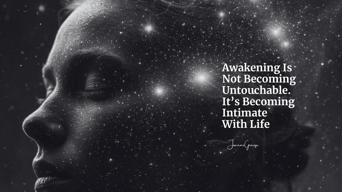 Awakening Is Not Becoming Untouchable. It’s Becoming Intimate With Life