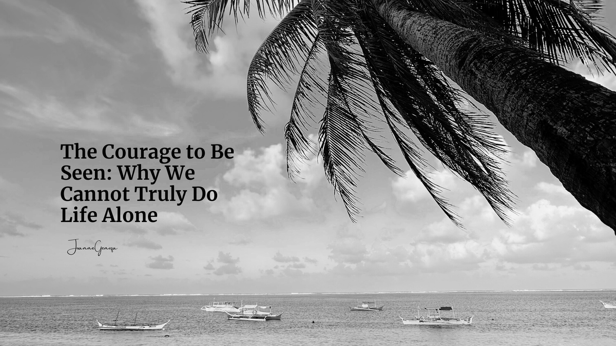 The Courage to Be Seen: Why We Cannot Truly Do Life Alone