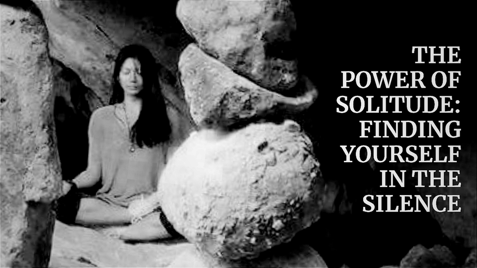 The Power of Solitude: Finding Yourself in the Silence