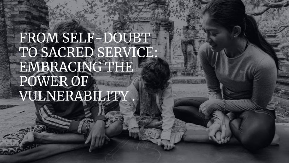 From Self-Doubt to Sacred Service: Embracing the Power of Vulnerability