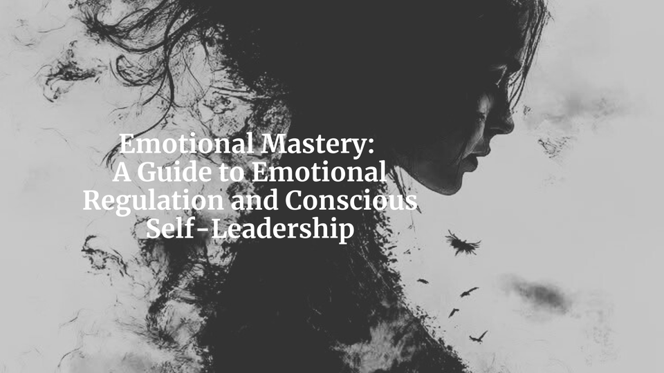 Emotional Mastery: A Guide to Emotional Regulation and Conscious Self-Leadership