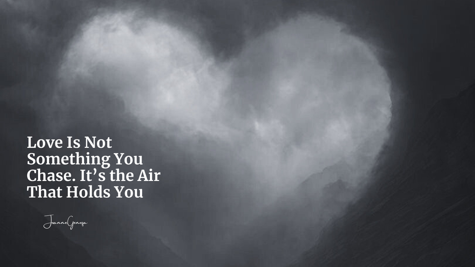 Love Is Not Something You Chase. It’s the Air That Holds You