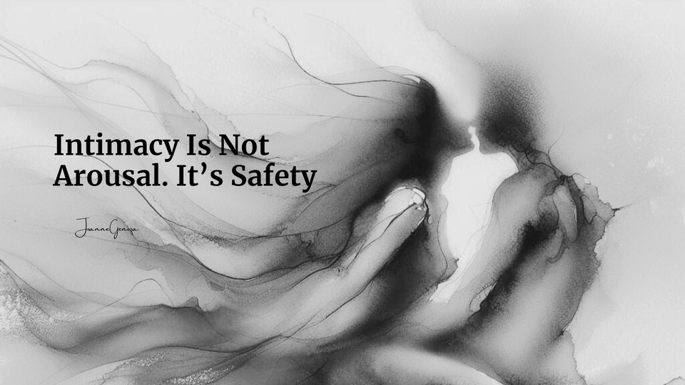 Intimacy Is Not Arousal. It’s Safety