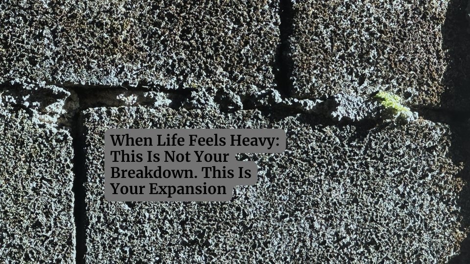 When Life Feels Heavy: This Is Not Your Breakdown. This Is Your Expansion