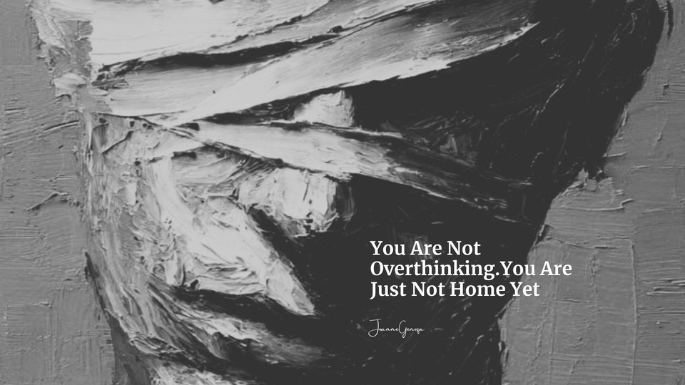 You Are Not Overthinking.You Are Just Not Home Yet