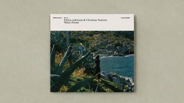Félicia Atkinson & Christina Vantzou :: Reflections Vol. 3: Water Poems