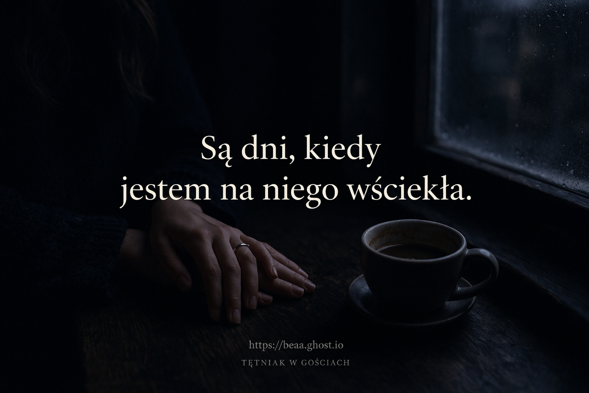 Są dni, kiedy jestem na niego wściekła..