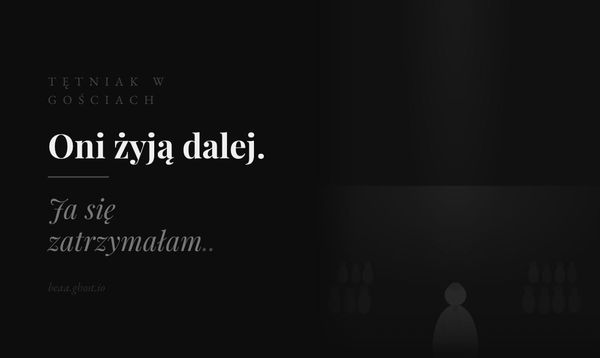Oni żyją dalej. Ja się zatrzymałam..