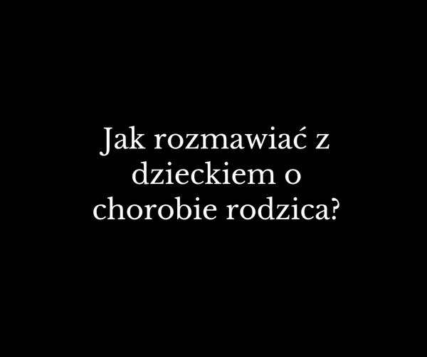 Jak rozmawiać z dzieckiem o chorobie rodzica? (Moje doświadczenia z 7-latkiem)