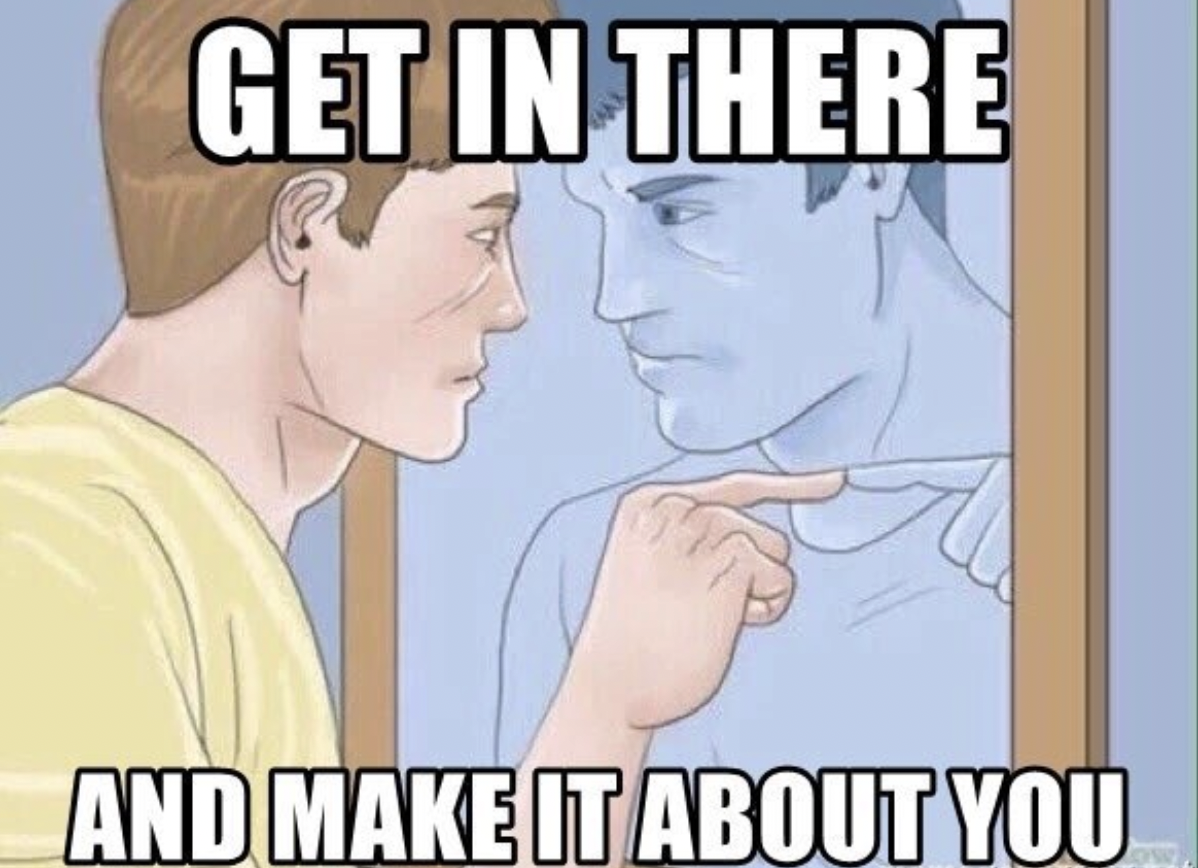 the get in there and make it about you meme