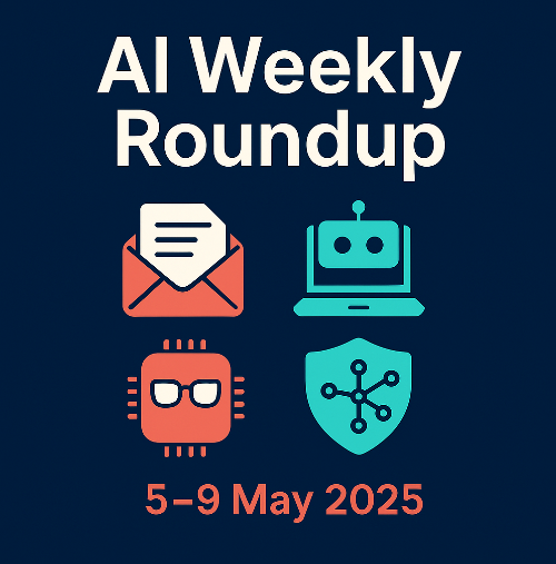 🤖 AI Weekly Roundup: 10 Headlines That Actually Matter (5–9 May 2025)
