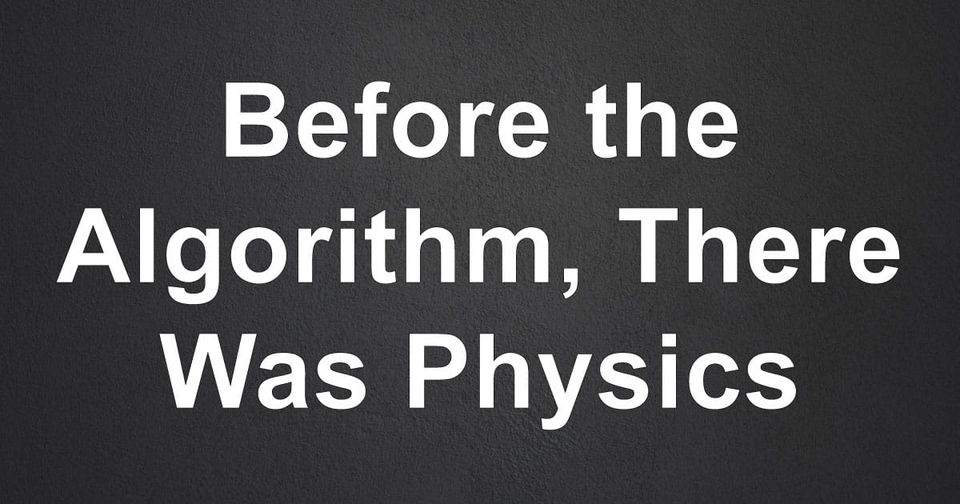 Physics Was Here Before the Algorithm and Will Be Here After