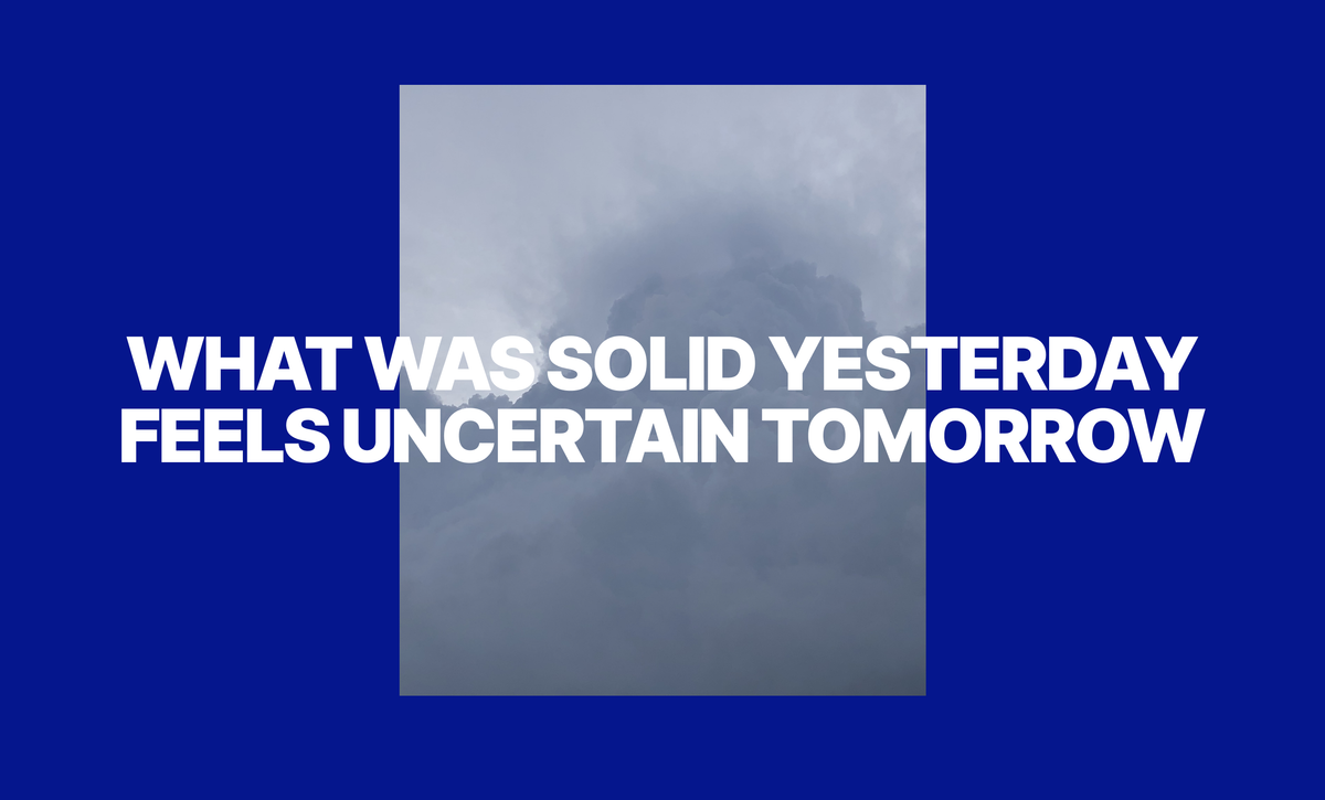 What was solid yesterday feels uncertain tomorrow