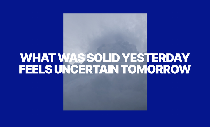 What was solid yesterday feels uncertain tomorrow