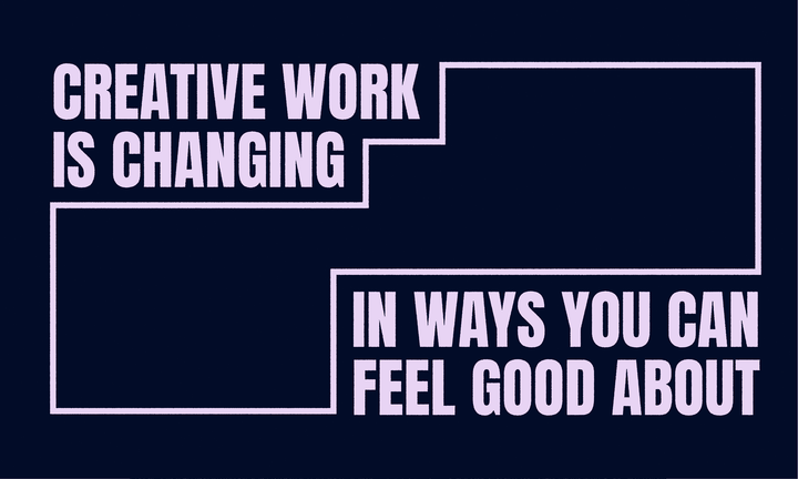 Creative work is changing in ways you can feel good about