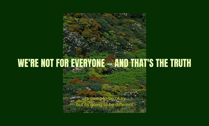 We're not for everyone — and that's the truth