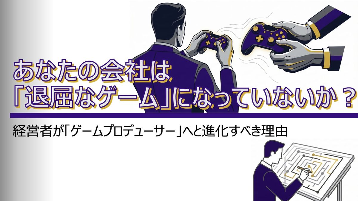 Is Your Company a "Boring Game"? Why Executives Must Evolve into Game Producers