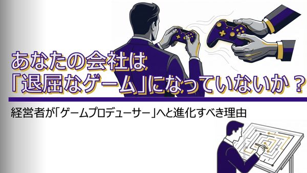 Is Your Company a "Boring Game"? Why Executives Must Evolve into Game Producers